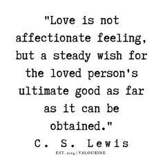 the quote for love is not affectionate feeling, but a steady wish for the loved person's ultimate good as far as it can be