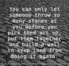 a black and white photo with the quote you can only let someone throw so many stones at you before you pick them all up, put them