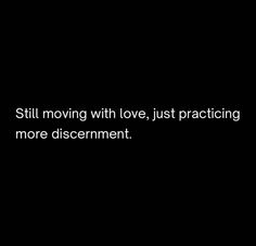 the words still moving with love, just practicing more discernment