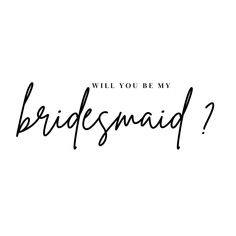 the words will you be my bridesmaid? written in black ink on a white background