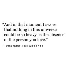 a quote from beau taplin that says, and in that moment i swore that nothing in this universe could be so heavy as the presence of the person you love