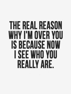 the real reason why i'm over you is because now i see who you really are