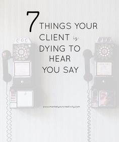 three telephones with the text 7 things your client is dying to hear you say