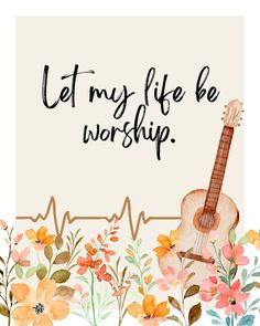 a guitar and flowers with the words let my life be worship