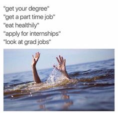 someone is swimming in the water with their hands up and saying, get a part - time job start applying for graduate jobs go to all your lecturers eat healthy