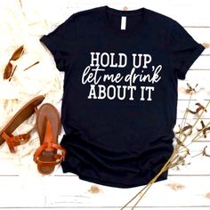 Funny, Hold Up Let Me Drink About Is Graphic Tee Tshirt. This Shirt Is Soft! You Will Love The Feel And Fitting Of This Shirt. 100% Preshrunk Cotton. Unisex. Brand New, Never Worn. Funny Drinking Shirts, Christmas Tee Shirts, Nursing Student Gifts, Rainbow Sweater, Funny Shirts Women, Drinking Humor, Drinking Shirts, Screen Printing Designs, Hold Ups