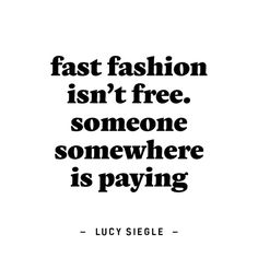 a quote that reads fast fashion isn't free someone somewhere is paying juicy sieble