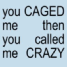 the words you caged me then you called me crazy are in black and white