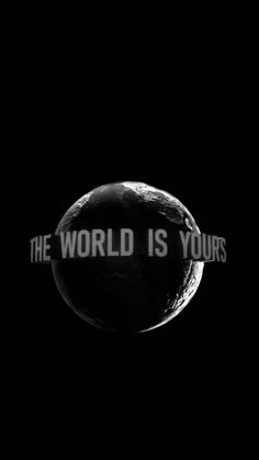 the world is yours written in black and white against a dark background with an earth