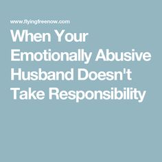 When Your Emotionally Abusive Husband Doesn't Take Responsibility Destructive Relationships, Emotionally Unavailable Men, Emotionally Unavailable, Take Responsibility, Good Wife, Care About You, Writing A Book, Cool Things To Make