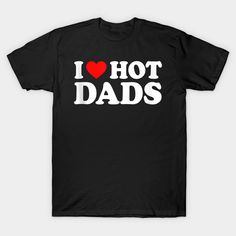 I Love Hot Dads I Heart Hot Dads Love Hot Dads -- Choose from our vast selection of Crewneck and V-Neck T-Shirts to match with your favorite design to make the perfect graphic T-Shirt. Pick your favorite: Classic, Boxy, Tri-Blend, V-Neck, or Premium. Customize your color! For men and women. I Heart Hot Dads, Gift Idea For Husband, Silly Clothes, Husband Jokes, Hot Dads, Heart Clothes, I Love Heart, Fun Friends, Funny Mothers Day