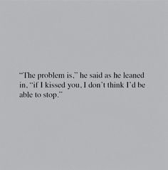 the problem is he said he learned in i'll kissed you, i don't think i'd be able to stop