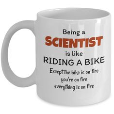 a white coffee mug that says being a scientist is like riding a bike except the bike is on fire you're on fire everything is on fire