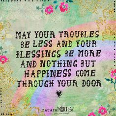 a quote with flowers on it that says may your troubles be less and your blessing be more and nothing but happiness come through your door