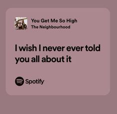 a quote that reads, you get me so high the neighbourhood i wish never told you all about it