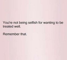 a pink background with the words you're not being selfish for wanting to be treated well