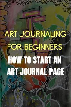 an art journal with the title, art journal for beginners how to start an art journal