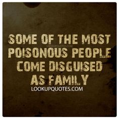 some of the most poisonous people come disguised as family by looking up quotes