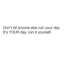 the words don't let anyone else ruin your day it's your day, run it yourself