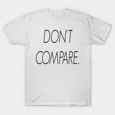 a white t - shirt with the words don't compare in black ink on it