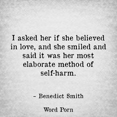 I asked her if she believed in love, and she smiled and said it was her most elaborate method of self-harm. Benedict Smith, Life Dreams, Quotes Life, About Love, A Quote, In Love, Quotes