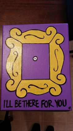 a purple and yellow painting with the words i'll be there for you on it