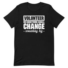 Volunteer Shirt, Volunteer Gift, Volunteer Team Shirt, Volunteer Appreciation Gift You Will Love this Unique and Funny "Volunteer, Do Something Small, Change Something Big" T-shirt. Makes A Great Gift For Friends and Family! Please refer to the listing pictures for the size guide and other color options. * Bella-Canvas Short Sleeve Unisex T-Shirt * Design is printed on One side * 100% combed and ring-spun cotton (Heather colors contain polyester) * Fabric weight: 4.2 oz./yd.² (142 g/m²) * Pre-shrunk fabric * Side-seamed construction * Shoulder-to-shoulder taping * Design is professionally PRINTED using commercial grade equipment for a long lasting shirt. * Soft and High-Quality Fabric ►► FONTS & DESIGN * Design size and placement is approximate. Each shirt is custom hand made. Exact size & Volunteer Shirt, Volunteer Appreciation Gifts, Big T Shirt, Volunteer Gifts, Volunteer Appreciation, Big Tshirt, Tshirt Ideas, Team Shirt, Something Big