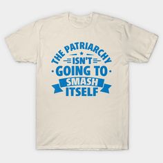 a white t - shirt with blue lettering that says, the patriarchy isn't going to smash itself