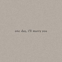 the words one day, i'll marry you written in black on a gray background