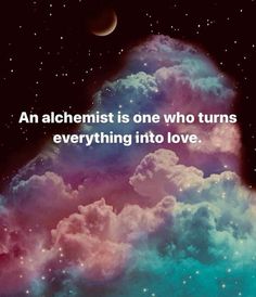 an alchemist is one who turns everything into love