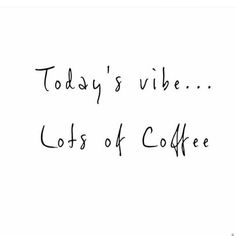 the words today's vibe, lots of coffee written in black ink on a white background