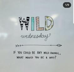 a white board with writing on it that says wild wednesday if you could be any wild animal, what would you be why?