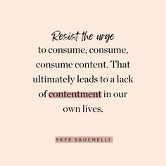 a quote that says rest the urge to consume, consume content that ultimately leads to a lack of contentment in our own lives