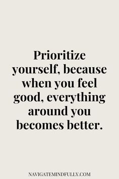 a quote that says, prioritize yourself, because when you feel good, everything around you becomes better