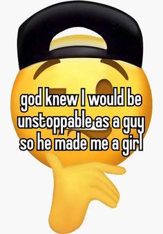 a smiley face with the words god knew i would be unstoppable as a guy so he made me a girl