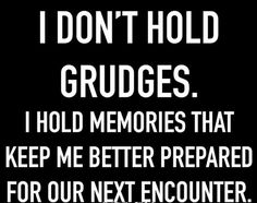 i don't hold grudges i hold memories that keep me better prepared for our next encounter