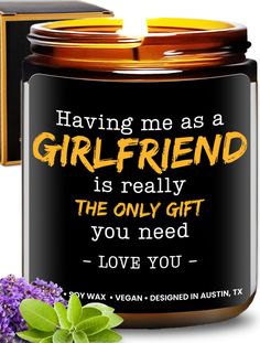 a candle that says having me as a girlfriend is really the only gift you need love you