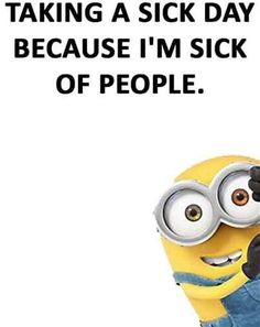 a minion holding a cell phone with the caption taking a sick day because i'm sick of people