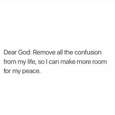 the text reads dear god remove all the confusion from my life, i can make more room for my peace