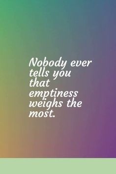 a quote that reads nobody ever tells you that emptness weights the most