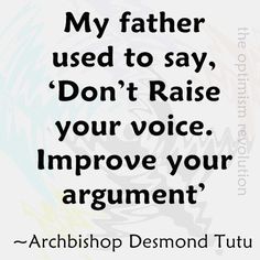 a quote that says, my father used to say don't raise your voice improve your