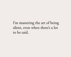 a quote that reads i'm mastering the art of being silent, even when there's a lot to be said