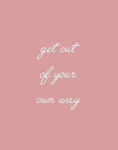 a pink background with the words get out of your own way