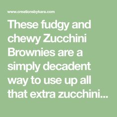 a quote that reads, these fuggy and chewy zucchini brownies are a simply decadent way to use up all that extra zucchini