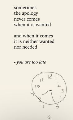 a drawing of a clock with the words, sometimes someones the apoloy never comes when it is wanted and when it comes it is not