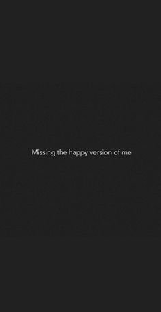 a black background with the words missing the happy version of me