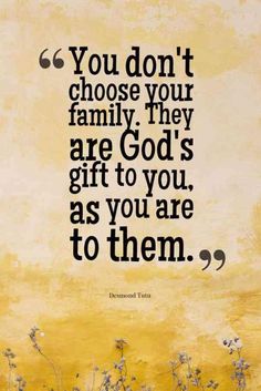 the quote you don't choose your family they are god's gift to you, as you are to them