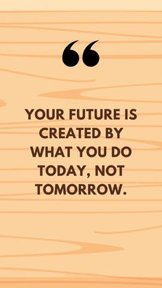 a quote that reads your future is created by what you do today, not tomorrow