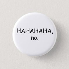 a button with the words hahahaha, no on it in black ink