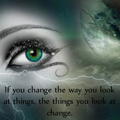 a woman's eye with the words if you change the way you look at things, the things you look at change